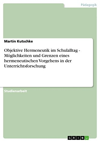 Objektive Hermeneutik im Schulalltag - Möglichkeiten und Grenzen eines hermeneutischen Vorgehens in der Unterrichtsforschung