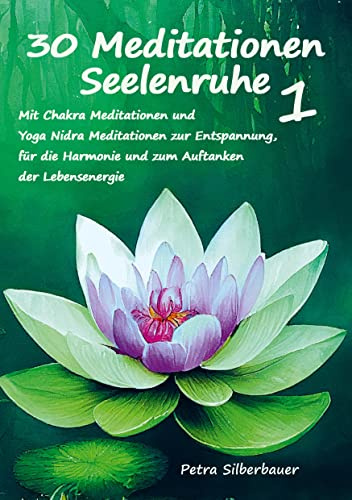 30 Meditationen Seelenruhe 1: Mit Chakra Meditationen und Yoga Nidra Meditationen zur Entspannung, Harmonie und zum Auftanken der Lebensenergie (Petras Meditationen für Erwachsene)
