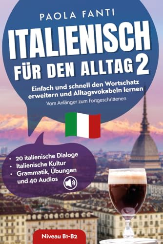 Italienisch für den Alltag 2 | B1-B2 | Vom Anfänger zum Fortgeschrittenen | Wortschatz erweitern und Alltagsvokabeln lernen | Italienische Dialoge, ... für den Alltag | Niveau A1-B2, Band 2)