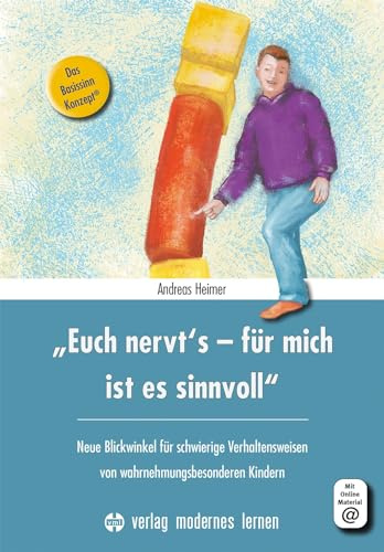 Euch nervt's - für mich ist es sinnvoll: Neue Blickwinkel für schwierige Verhaltensweisen von wahrnehmungsbesonderen Kindern - Das Basissinn-Konzept®