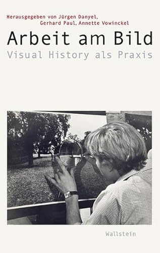 Arbeit am Bild: Visual History als Praxis (Visual History. Bilder und Bildpraxen in der Geschichte)