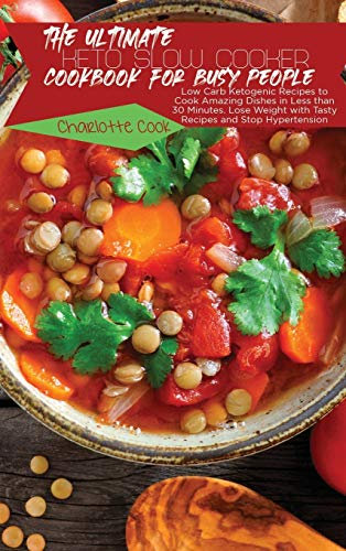 The Ultimate Keto Slow Cooker Cookbook for Busy People: Low Carb Ketogenic Recipes to Cook Amazing Dishes in Less than 30 Minutes. Lose Weight with Tasty Recipes and Stop Hypertension