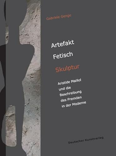 Artefakt - Fetisch - Skulptur: Aristide Maillol und die Beschreibung des Fremden in der Moderne (Kunstwissenschaftliche Studien)