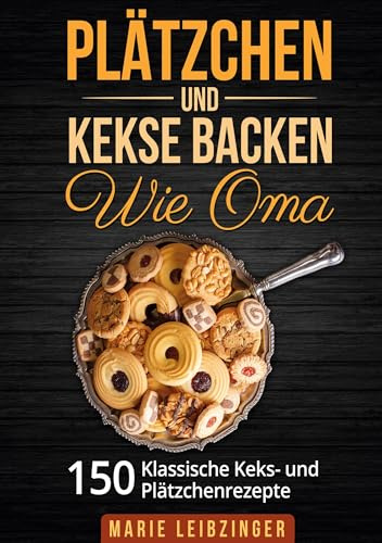 Plätzchen und Kekse backen wie Oma: 150 klassische Plätzchen- und Keksrezepte