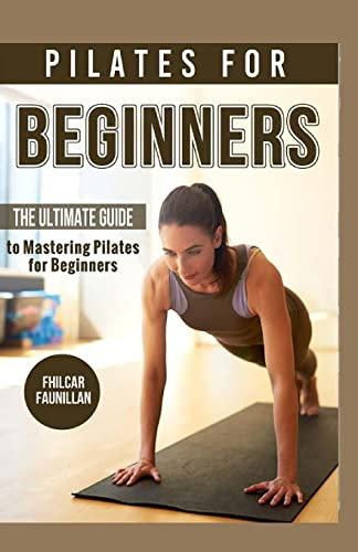 Pilates For Beginners: The Ultimate Guide to Mastering Pilates for Beginners