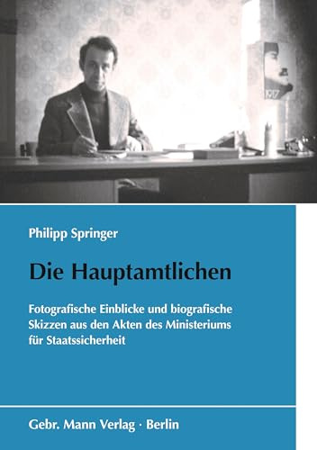 Die Hauptamtlichen: Fotografische Einblicke und biografische Skizzen aus den Akten des Ministeriums für Staatssicherheit (Schriften des Bundesarchivs)