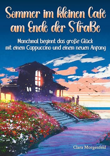 Sommer im kleinen Café am Ende der Straße: Manchmal beginnt das große Glück mit einem Cappuccino und einem neuen Anfang