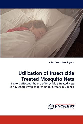 Utilization of Insecticide Treated Mosquito Nets: Factors affecting the use of Insecticide Treated Nets in households with children under 5 years in Uganda