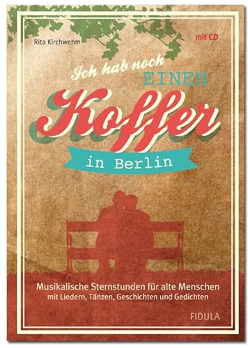 Ich hab noch einen Koffer in Berlin: Musikalische Sternstunden für alte Menschen mit Liedern, Tänzen, Geschichten und Gedichten (Buch incl. CD)