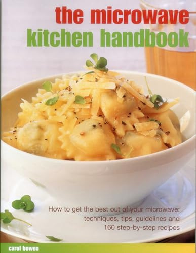 The Microwave Kitchen Handbook: How to Get the Best Out of Your Microwave: Techniques, Tips, Guidelines and 160 Step-by-Step Recipes