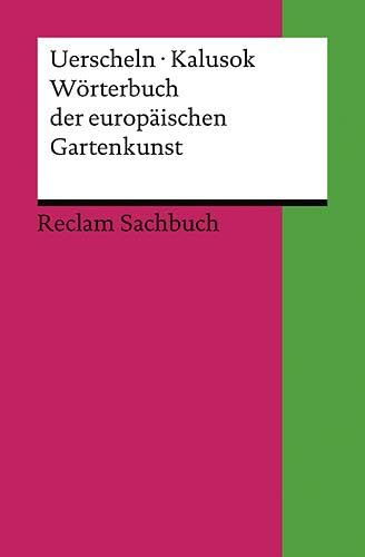 Wörterbuch der europäischen Gartenkunst: Uerscheln, Gabriele; Kalusok, Michaela – Erläuterungen; Geschichte des Gärtnerns – Durchges. u. bibliograph. ... Ausgabe 2009 (Reclams Universal-Bibliothek)