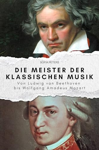 Die Meister der klassischen Musik: Von Ludwig van Beethoven bis Wolfgang Amadeus Mozart. Das perfekte Geschenk für Männer und Frauen zu Weihnachten und Geburtstag