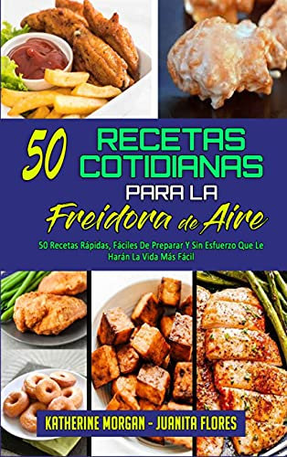 50 Recetas Cotidianas Para La Freidora De Aire: 50 Recetas Rápidas, Fáciles De Preparar Y Sin Esfuerzo Que Le Harán La Vida Más Fácil (50 Air Fryer Everyday Recipes) (Spanish Edition)