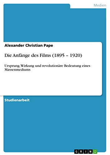 Die Anfänge des Films (1895 - 1920): Ursprung, Wirkung und revolutionäre Bedeutung eines Massenmediums