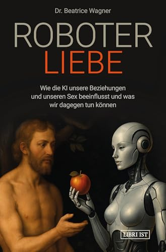Roboterliebe: Wie die KI unsere Beziehungen und unseren Sex beeinflusst und was wir dagegen tun können