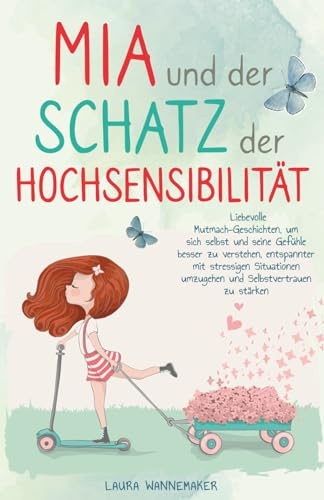 Mia und der Schatz der Hochsensibilität: Liebevolle Mutmach-Geschichten für Kinder, um Selbstvertrauen zu stärken, sich selbst und seine Gefühle besser zu verstehen und glücklich zu sein