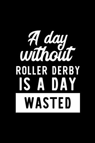 A Day Without Roller Derby Is A Day Wasted: Notebook for Roller Derby Lover | Great Christmas & Birthday Gift Idea for Roller Derby Fan | Roller Derby ... Roller Derby Fan Diary | 100 pages 6x9 inches