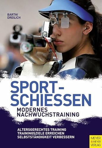 Sportschießen - Modernes Nachwuchstraining: Altergerechtes Training; Trainingsziele erreichen; Selbständigkeit verbessern