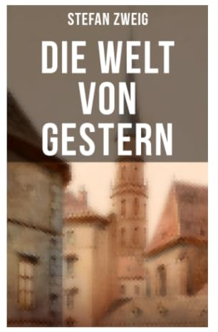 Stefan Zweig: Die Welt von Gestern: Erinnerungen an Wien, europäische Kultur, Exil und den Zerfall humanistischer Gewissheiten