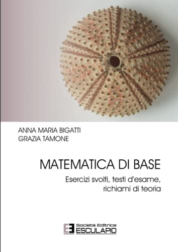 Matematica di base. Esercizi Svolti Testi d'esame Richiami di Teoria