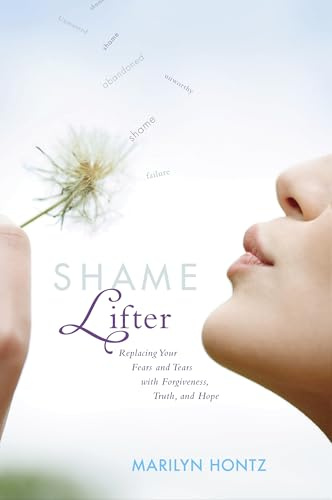 Shame Lifter: Replacing Your Fears and Tears with Forgiveness, Truth, and Hope