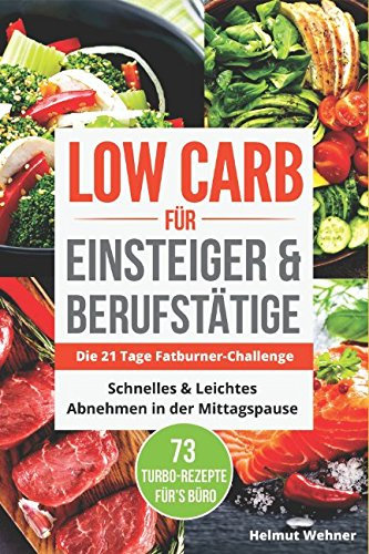 Low Carb für Einsteiger & Berufstätige: Die 21 Tage Fatburner-Challenge - Schnelles & Leichtes Abnehmen in der Mittagspause - 73 Turbo-Rezepte für's Büro