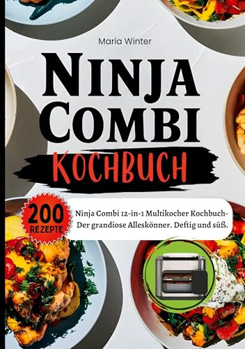Ninja Combi Kochbuch- 200 Rezepte: Ninja Combi 12-in-1 Multikocher Kochbuch- Der grandiose Alleskönner. Deftig und süß.