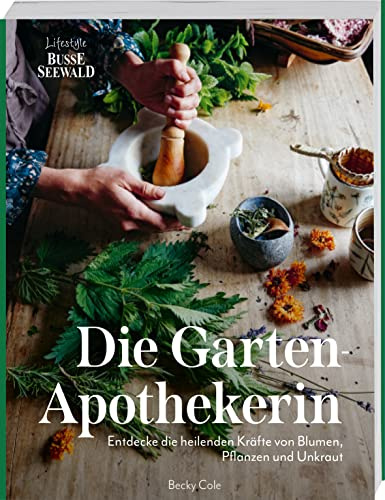 Die Gartenapothekerin: Entdecken Sie die heilenden Kräfte von Blumen, Pflanzen und Unkraut
