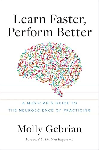 Learn Faster, Perform Better: A Musician's Guide to the Neuroscience of Practicing