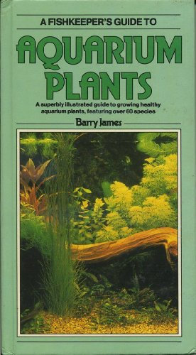 AQUARIUM PLANTS: A Superbly Illustrated Guide to Growing Healthy Aquarium Plants, Featuring over 60 Species