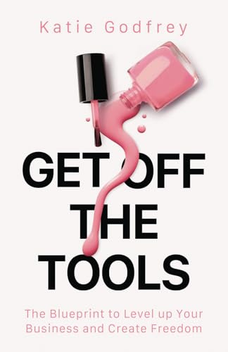 Get off the Tools: The Blueprint to Level up Your Business and Create Freedom