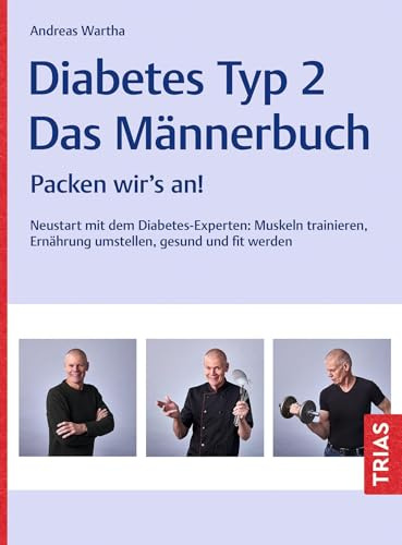 Diabetes Typ 2 - Das Männerbuch: Packen wir's an! Neustart mit dem Diabetes-Experten: Muskeln trainieren, Ernährung umstellen, gesund und fit werden