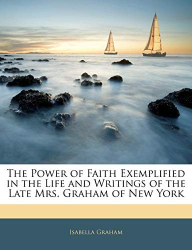 The Power of Faith Exemplified in the Life and Writings of the Late Mrs. Graham of New York