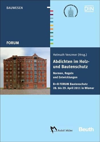 Abdichten im Holz- und Bautenschutz: Normen, Regeln und Entwicklungen B + B FORUM Bautenschutz 28. bis 29. April 2011 in Wismar (DIN Media Forum)