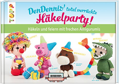DenDennis' total verrückte Häkelparty: Häkeln und feiern mit frechen Amigurumis