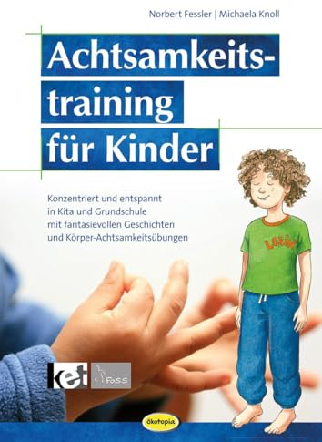 Achtsamkeitstraining für Kinder (Neuauflage): Konzentriert und entspannt in KiTa & Grundschule mit fantasievollen Geschichten und Körper- Achtsamkeitsübungen