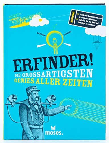Erfinder! Die großartigsten Genies aller Zeiten: Achtung!: Verrückte Geschichten und grandiose Erfindungen; Technik, die die Welt auf den Kopf gestellt hat