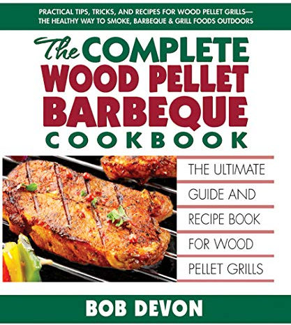 Complete Wood Pellet Barbeque Cookbook: The Ultimate Guide and Recipe Book For Wood Pellet Grills