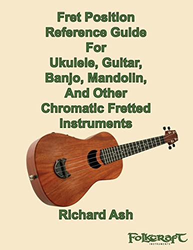 Fret Position Reference Guide For Ukulele, Guitar, Banjo, Mandolin And Other Chromatic Fretted Instruments