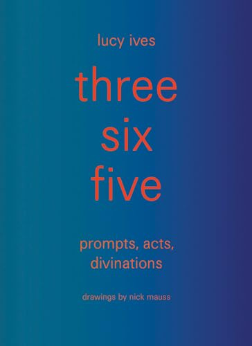 three six five: prompts, acts, divinations (an inexhaustible compendium for writing)