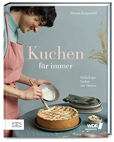Kuchen für immer: Einfach gut backen mit Theresa – das preisgekrönte Grundbackbuch: Kuchen, Torten, Kekse und Kleingebäck