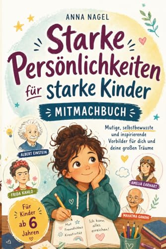 Starke Persönlichkeiten für starke Kinder - Mitmachbuch: Mutige, selbstbewusste und inspirierende Vorbilder für dich und deine großen Träume inkl. stärkender Affirmationen