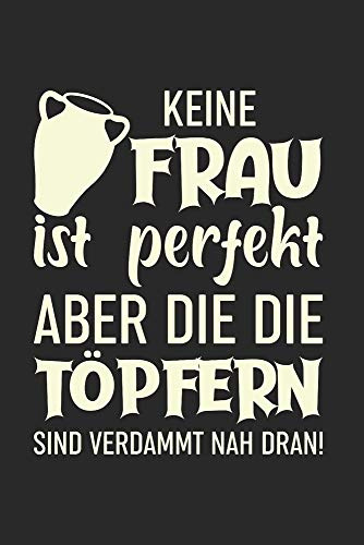 Keine Frau Ist Perfekt, Aber Die Die Töpfern Sind Verdammt Nah Dran!: Din A5 Dotted Punkteraster Heft Für Töpfer Keramiker Töpferin | Notizbuch ... Buch Geschenk Tonware Keramik Ton Notebook