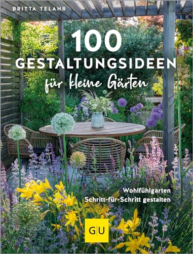 100 Gestaltungsideen für kleine Gärten: Dein Weg zum Traumgarten – Tipps für Planung, Bepflanzung und Wohlfühloasen (GU Gartengestaltung)