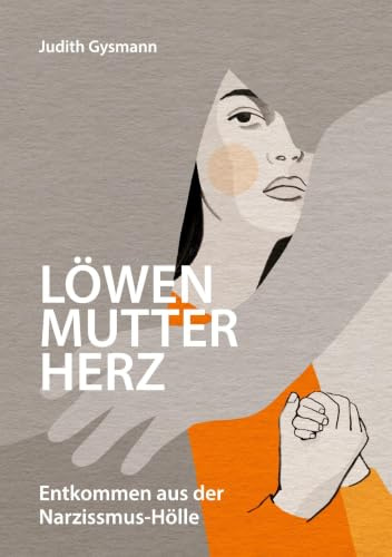 Löwenmutterherz: Entkommen aus der Narzissmus-Hölle