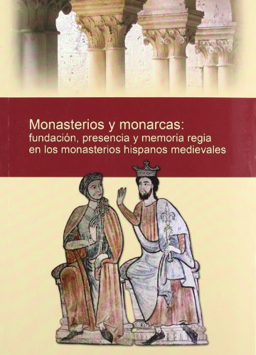 Monasterios y monarcas: fundación, presencia y memoria regia en los monasterios hispanos medievales (SIN COLECCION)