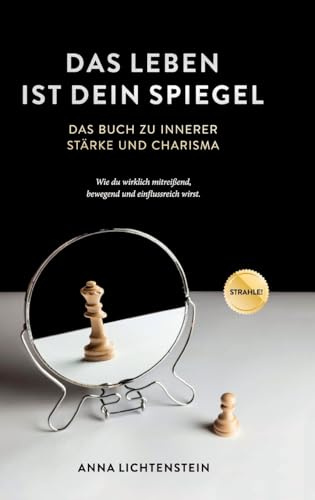 Das Leben ist dein Spiegel: Das Buch zu innerer Stärke und Charisma - wie du wirklich mitreißend, bewegend und einflussreich wirst