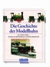 Die Geschichte der Modellbahn: Das liebste Hobby - der Weg vom Blechspielzeug zur perfekten Miniaturwelt