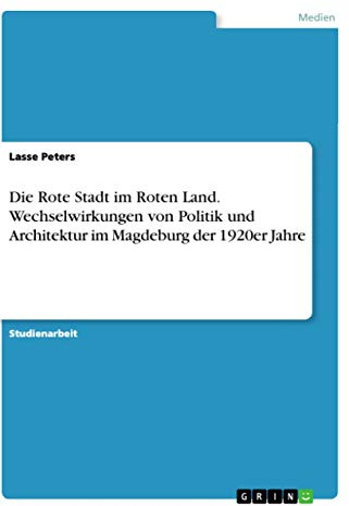 Die Rote Stadt im Roten Land. Wechselwirkungen von Politik und Architektur im Magdeburg der 1920er Jahre