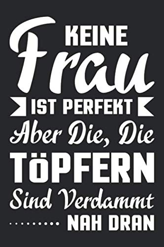 Keine Frau Ist Perfekt Aber Die, Die Töpfern, Sind Verdammt Nah Dran!: DIN A5 Dotted Punkteraster Heft für jede Töpferin | Notizbuch Tagebuch Planer ... Ton Töpfern Töpferei Töpferin Notebook
